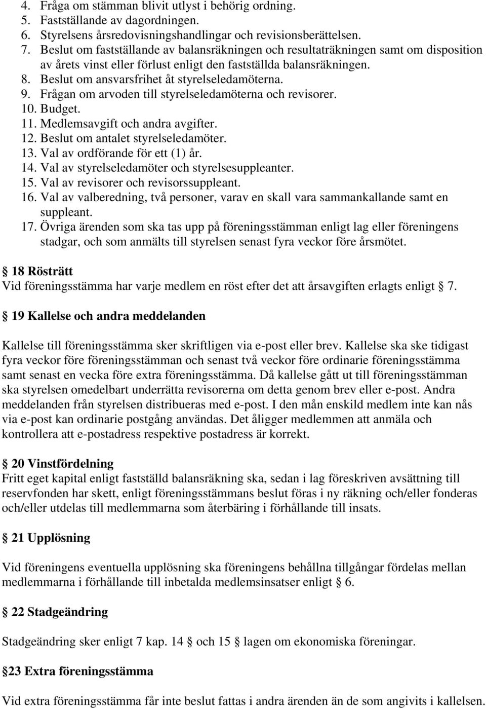 Beslut om ansvarsfrihet åt styrelseledamöterna. 9. Frågan om arvoden till styrelseledamöterna och revisorer. 10. Budget. 11. Medlemsavgift och andra avgifter. 12. Beslut om antalet styrelseledamöter.