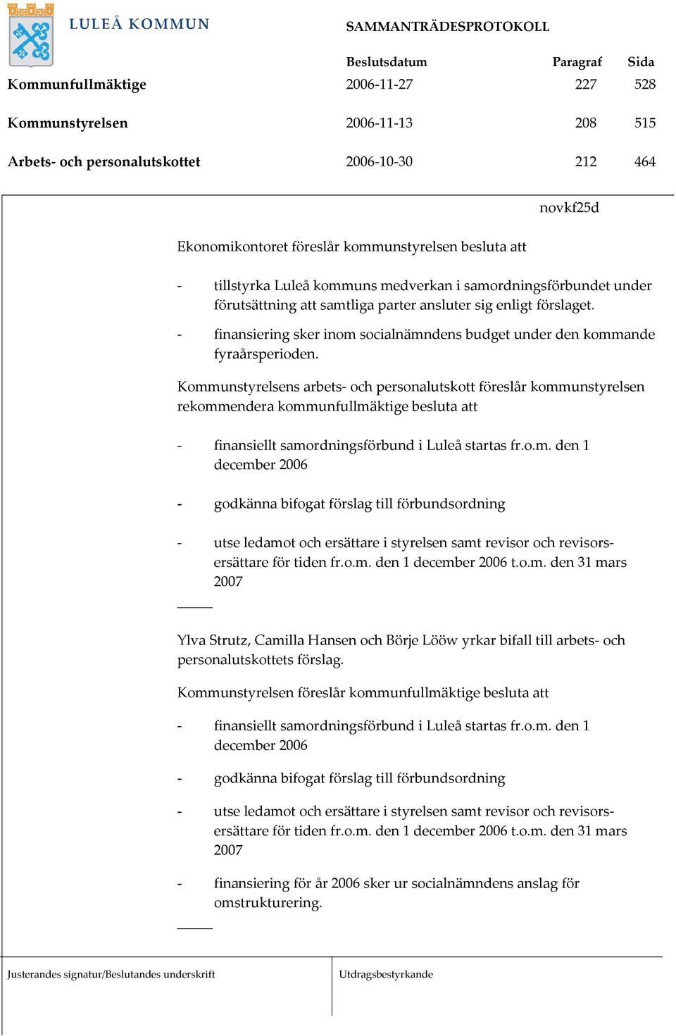 Kommunstyrelsens arbets- och personalutskott föreslår kommunstyrelsen rekommendera kommunfullmäktige besluta att - utse ledamot och ersättare i styrelsen samt revisor och revisorsersättare för tiden