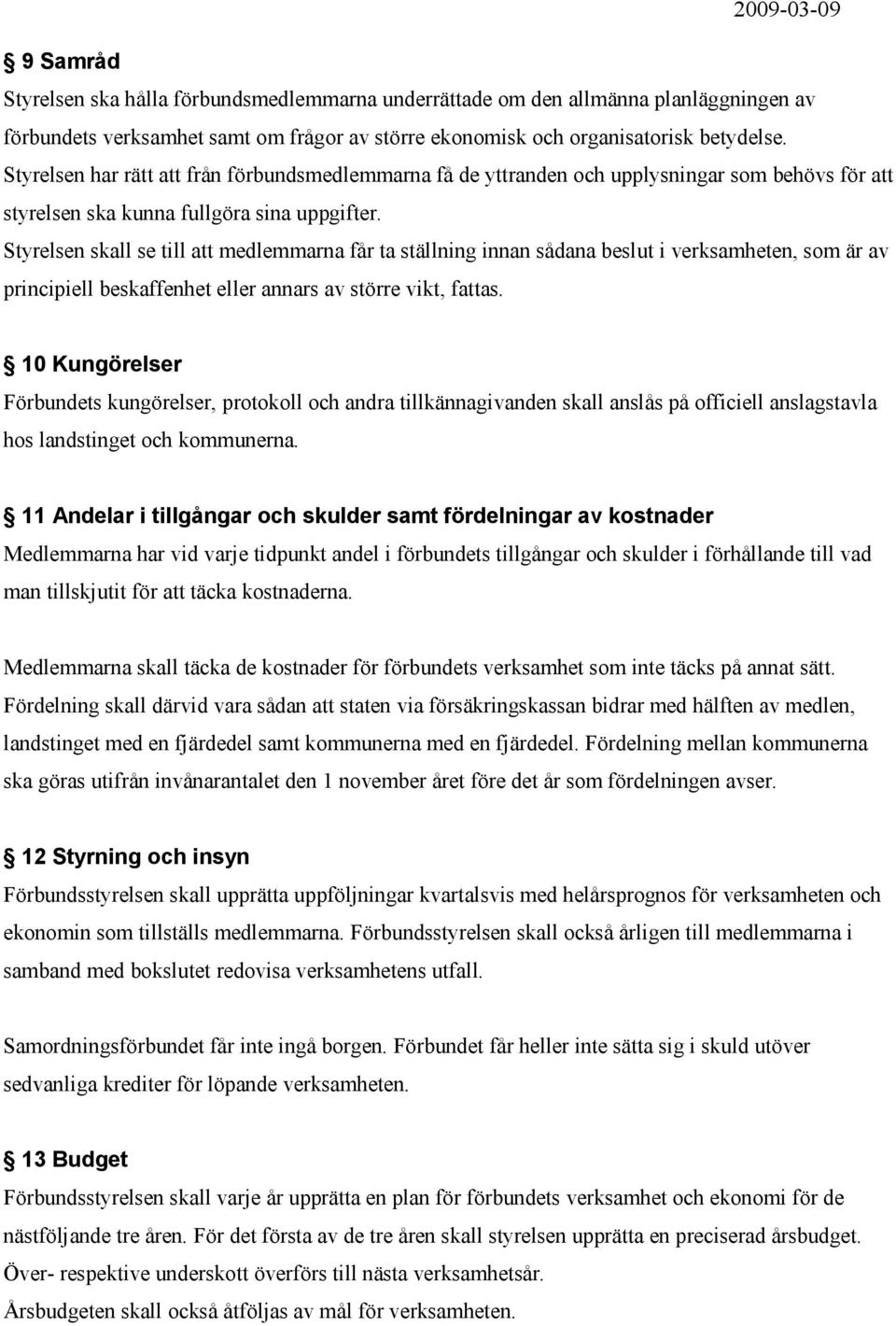 Styrelsen skall se till att medlemmarna får ta ställning innan sådana beslut i verksamheten, som är av principiell beskaffenhet eller annars av större vikt, fattas.