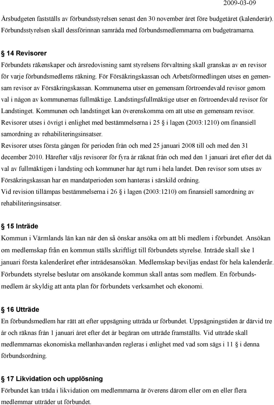 För Försäkringskassan och Arbetsförmedlingen utses en gemensam revisor av Försäkringskassan. Kommunerna utser en gemensam förtroendevald revisor genom val i någon av kommunernas fullmäktige.