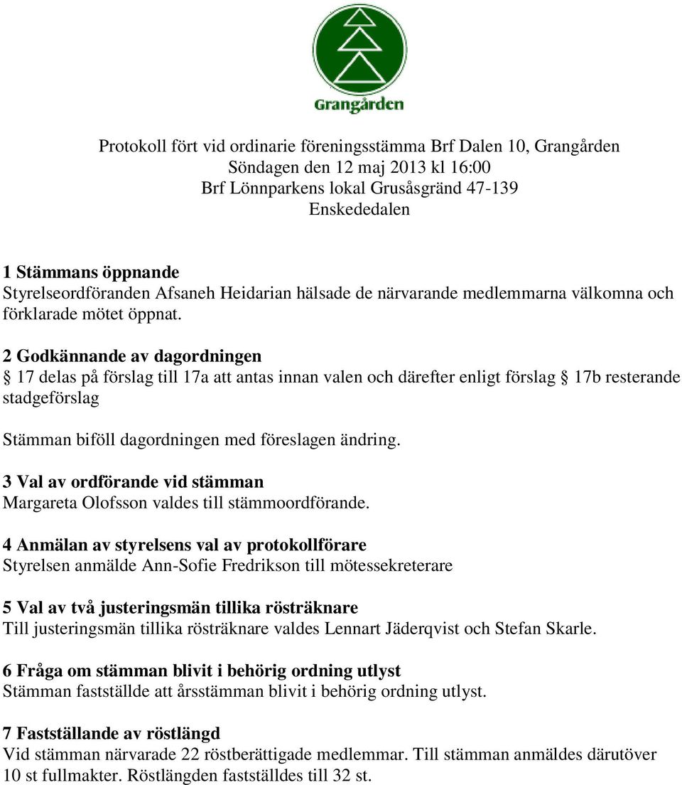 2 Godkännande av dagordningen 17 delas på förslag till 17a att antas innan valen och därefter enligt förslag 17b resterande stadgeförslag Stämman biföll dagordningen med föreslagen ändring.