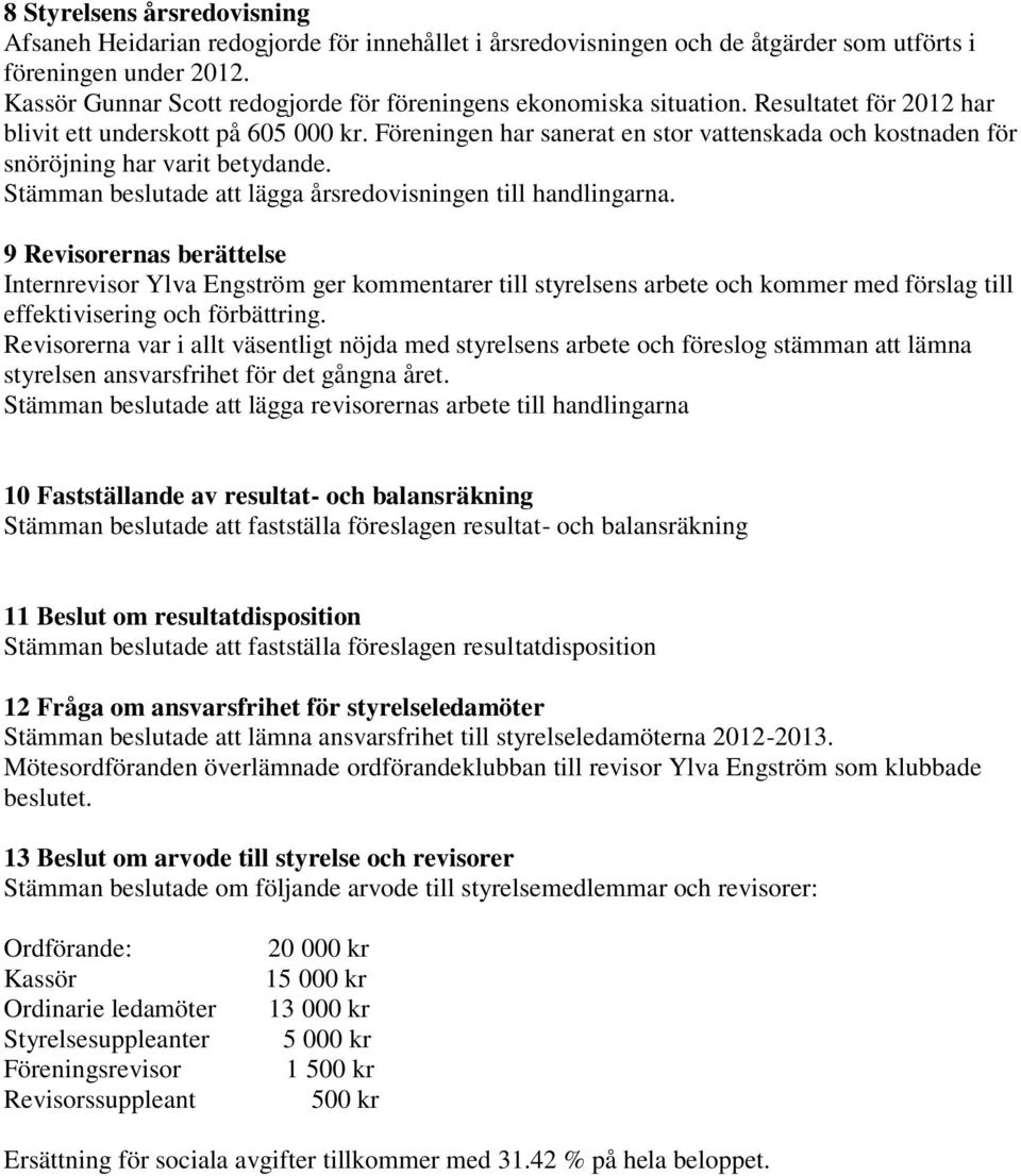 Föreningen har sanerat en stor vattenskada och kostnaden för snöröjning har varit betydande. Stämman beslutade att lägga årsredovisningen till handlingarna.