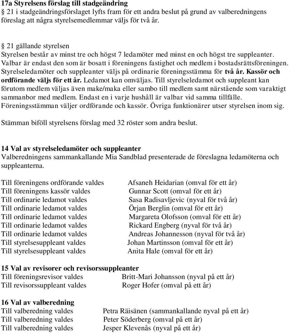 Valbar är endast den som är bosatt i föreningens fastighet och medlem i bostadsrättsföreningen. Styrelseledamöter och suppleanter väljs på ordinarie föreningsstämma för två år.