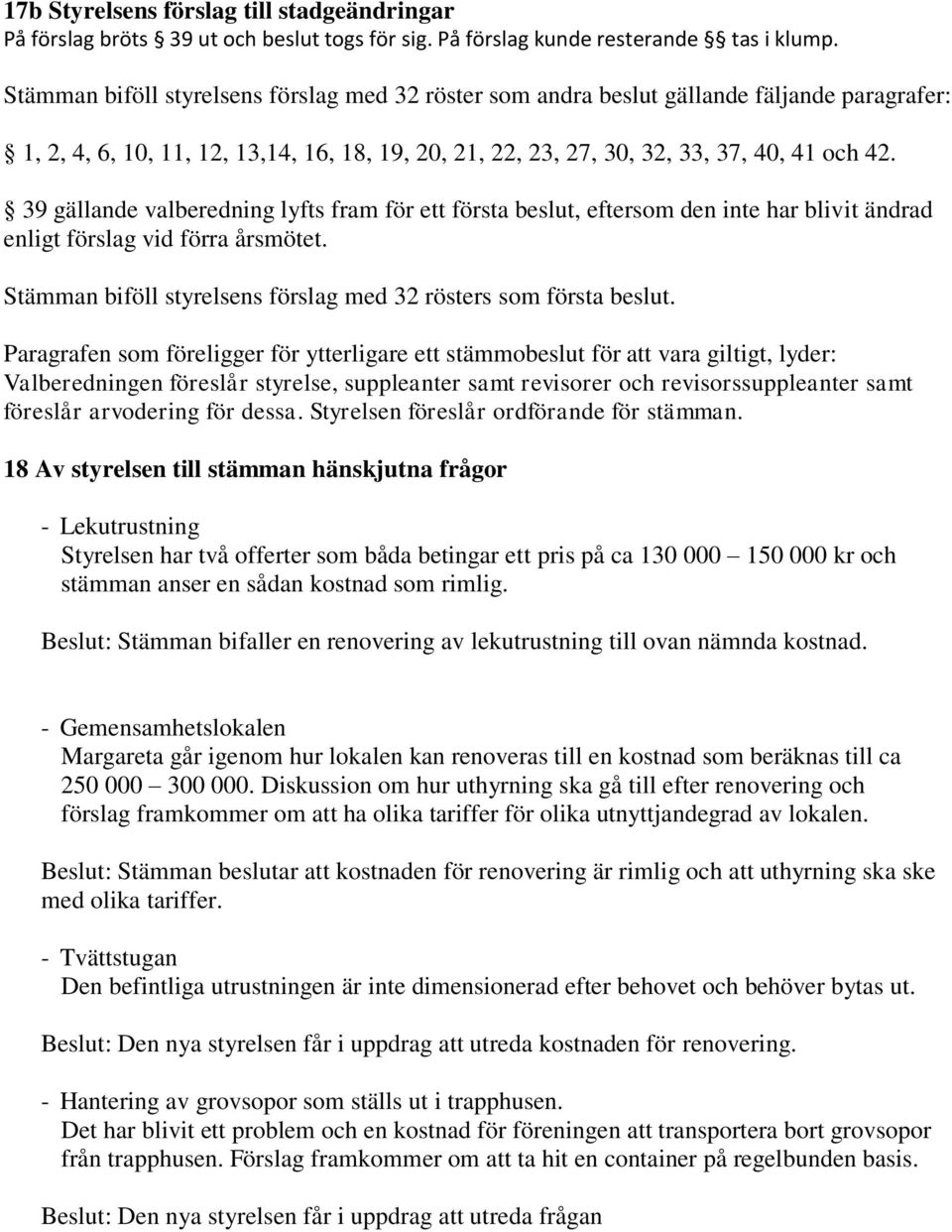 39 gällande valberedning lyfts fram för ett första beslut, eftersom den inte har blivit ändrad enligt förslag vid förra årsmötet. Stämman biföll styrelsens förslag med 32 rösters som första beslut.