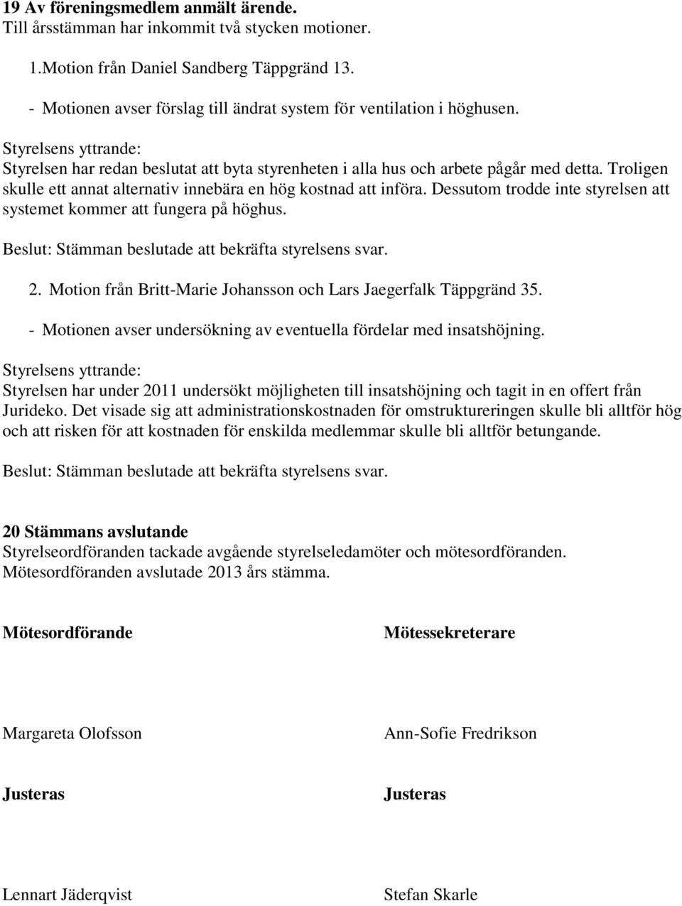 Troligen skulle ett annat alternativ innebära en hög kostnad att införa. Dessutom trodde inte styrelsen att systemet kommer att fungera på höghus.