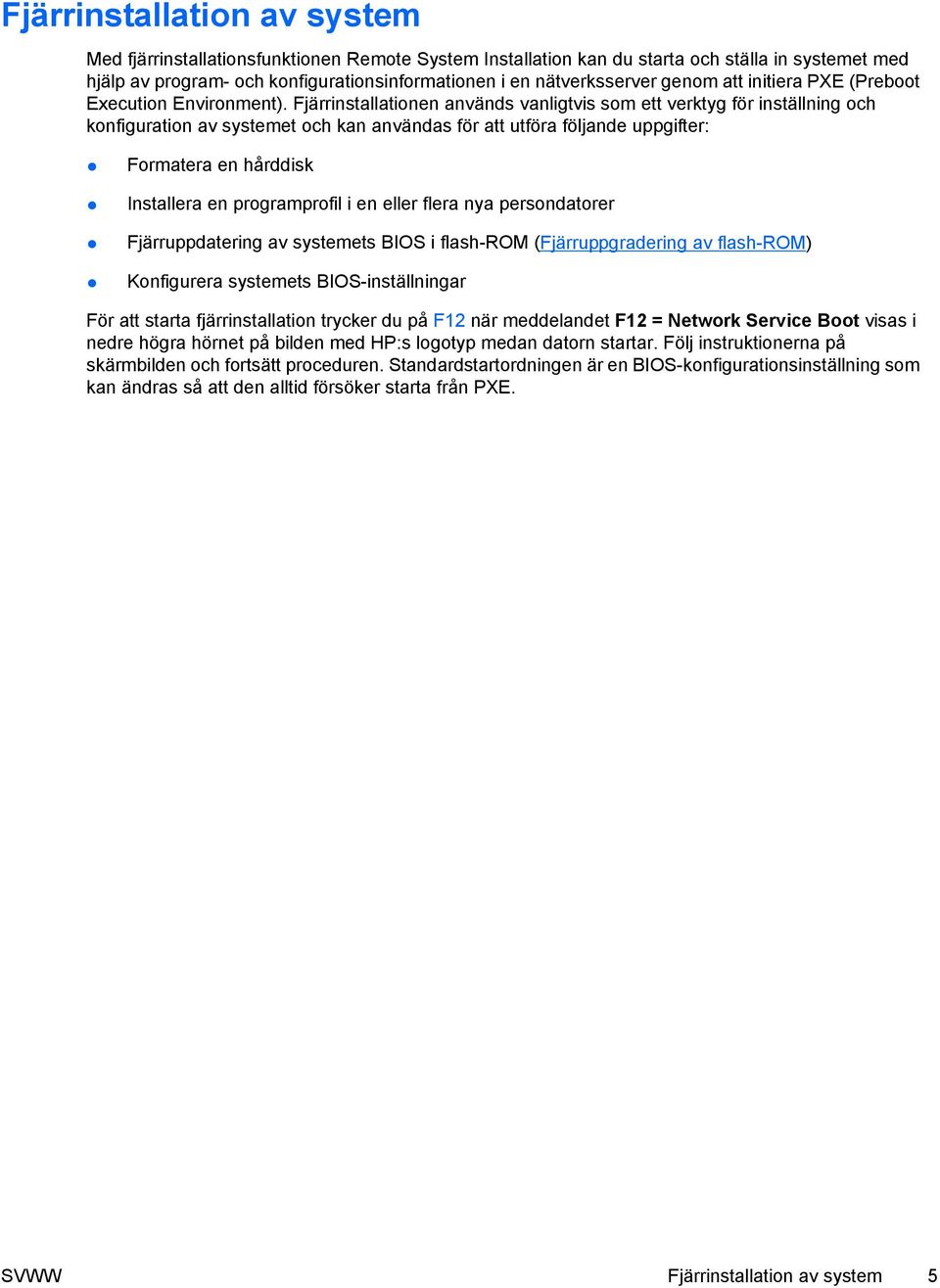 Fjärrinstallationen används vanligtvis som ett verktyg för inställning och konfiguration av systemet och kan användas för att utföra följande uppgifter: Formatera en hårddisk Installera en