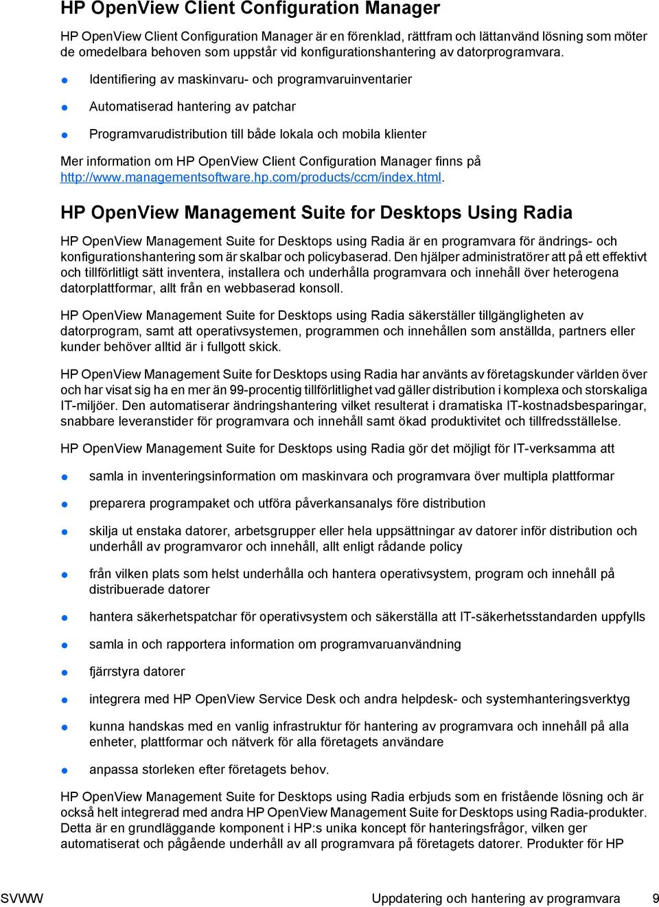 Identifiering av maskinvaru- och programvaruinventarier Automatiserad hantering av patchar Programvarudistribution till både lokala och mobila klienter Mer information om HP OpenView Client