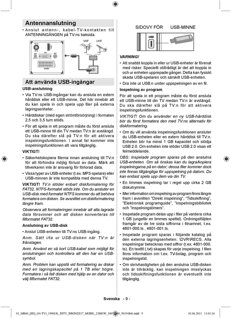 Det här innebär att du kan spela in och spela upp fi ler på externa lagringsenheter. Hårddiskar (med egen strömförsörjning) i formaten 2,5 och 3,5 tum stöds.