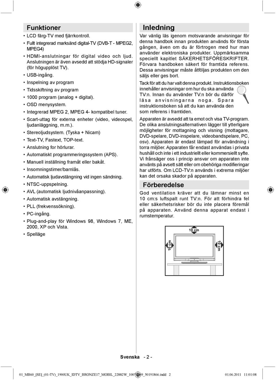 Integrerad MPEG 2, MPEG 4- kompatibel tuner. Scart-uttag för externa enheter (video, videospel, ljudanläggning, m.m.). Stereoljudsystem. (Tyska + Nicam) Text-TV, Fastext, TOP-text.
