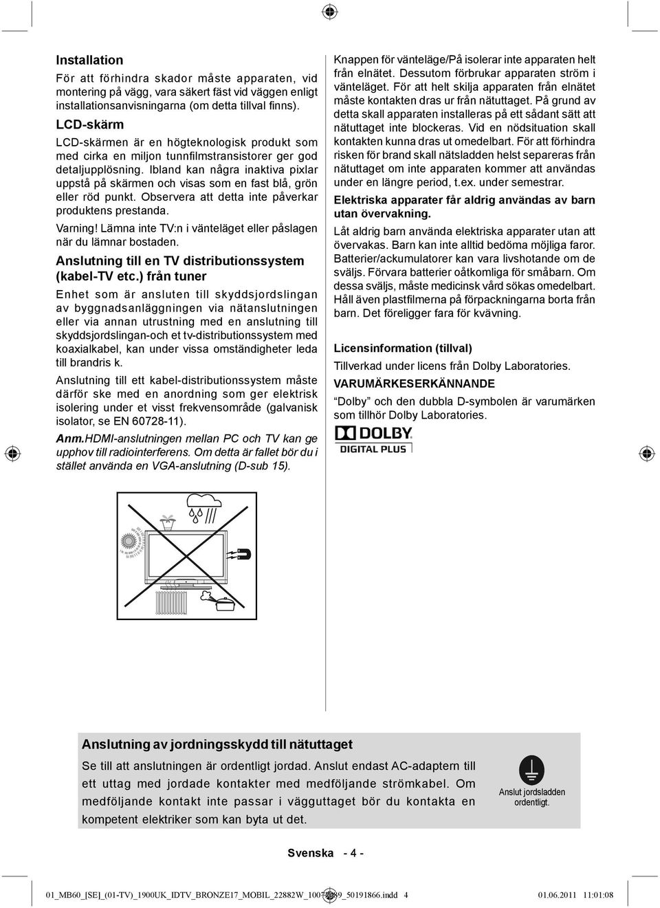 Ibland kan några inaktiva pixlar uppstå på skärmen och visas som en fast blå, grön eller röd punkt. Observera att detta inte påverkar produktens prestanda. Varning!