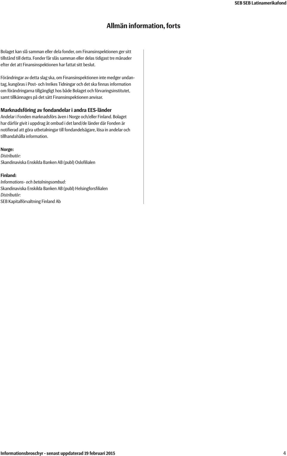 Förändringar av detta slag ska, om Finansinspektionen inte medger undantag, kungöras i Post- och Inrikes Tidningar och det ska finnas information om förändringarna tillgängligt hos både Bolaget och
