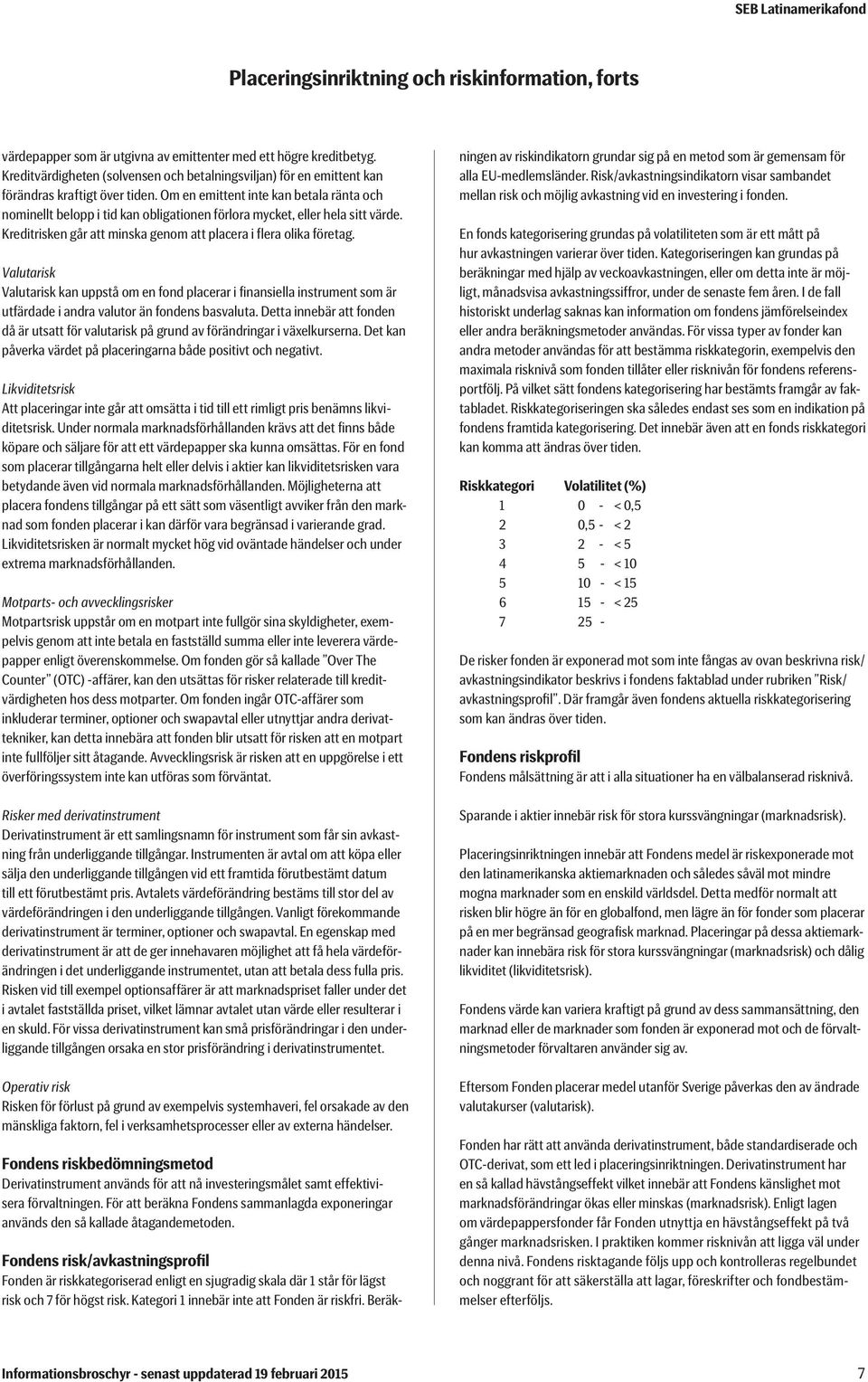 Om en emittent inte kan betala ränta och nominellt belopp i tid kan obligationen förlora mycket, eller hela sitt värde. Kreditrisken går att minska genom att placera i flera olika företag.