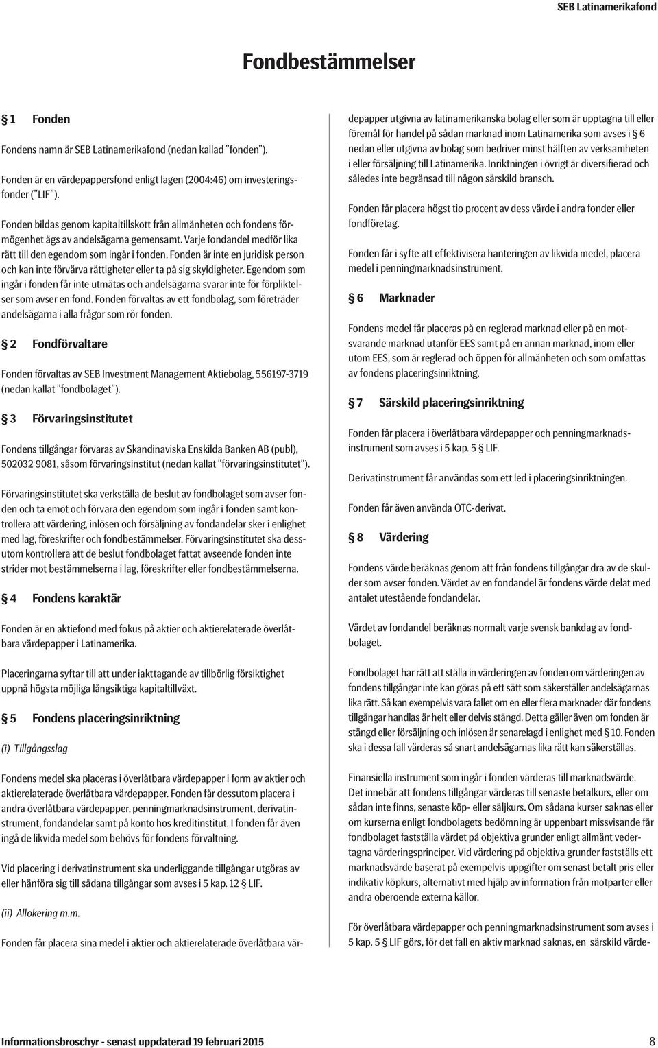 Fonden är inte en juridisk person och kan inte förvärva rättigheter eller ta på sig skyldigheter.