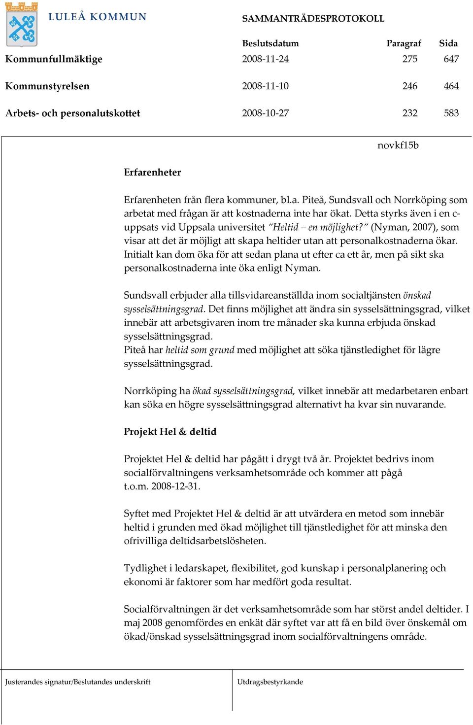 Initialt kan dom öka för att sedan plana ut efter ca ett år, men på sikt ska personalkostnaderna inte öka enligt Nyman.