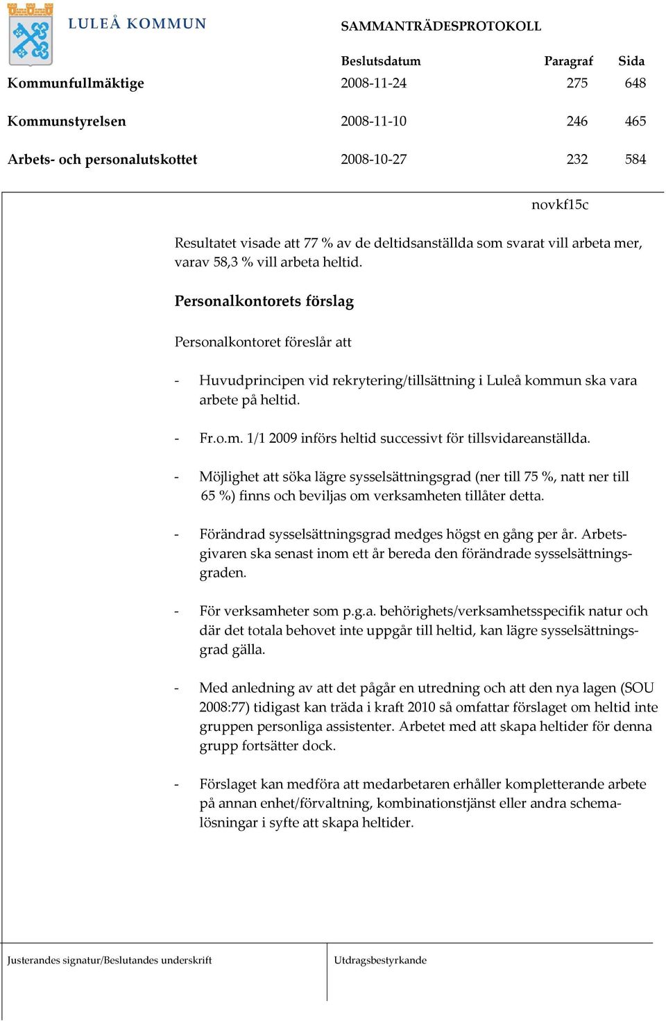 - Möjlighet att söka lägre sysselsättningsgrad (ner till 75 %, natt ner till 65 %) finns och beviljas om verksamheten tillåter detta. - Förändrad sysselsättningsgrad medges högst en gång per år.