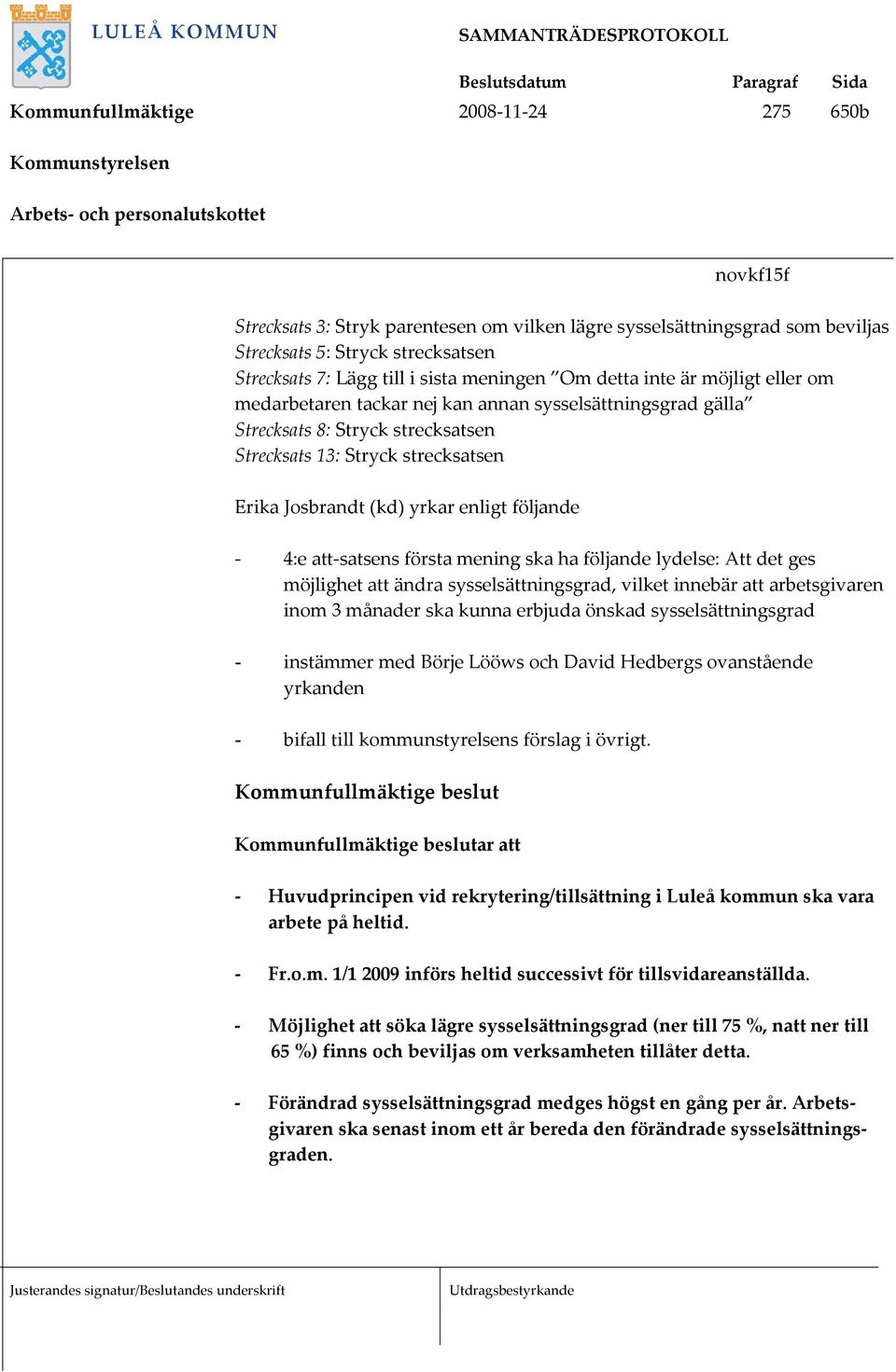 Stryck strecksatsen Erika Josbrandt (kd) yrkar enligt följande - 4:e att-satsens första mening ska ha följande lydelse: Att det ges möjlighet att ändra sysselsättningsgrad, vilket innebär att