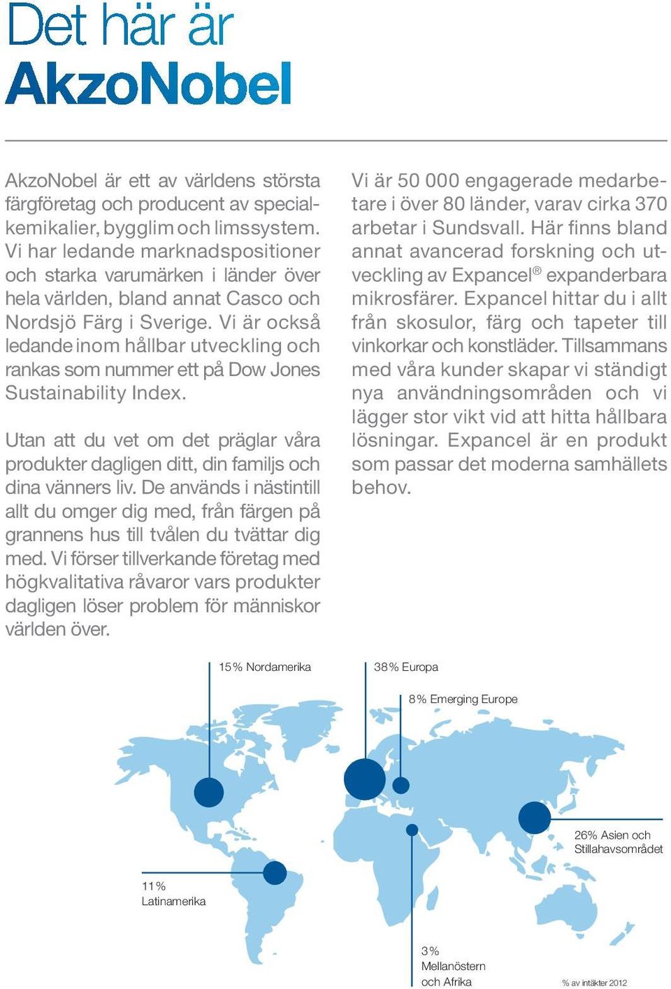 Vi är också ledande inom hållbar utveckling och rankas som nummer ett på Dow Jones Sustainability Index. Utan att du vet om det präglar våra produkter dagligen ditt, din familjs och dina vänners liv.