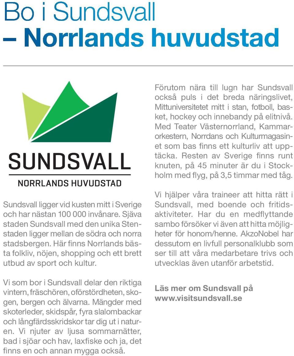 Resten av Sverige finns runt knuten, på 45 minuter är du i Stockholm med flyg, på 3,5 timmar med tåg. Sundsvall ligger vid kusten mitt i Sverige och har nästan 100 000 invånare.