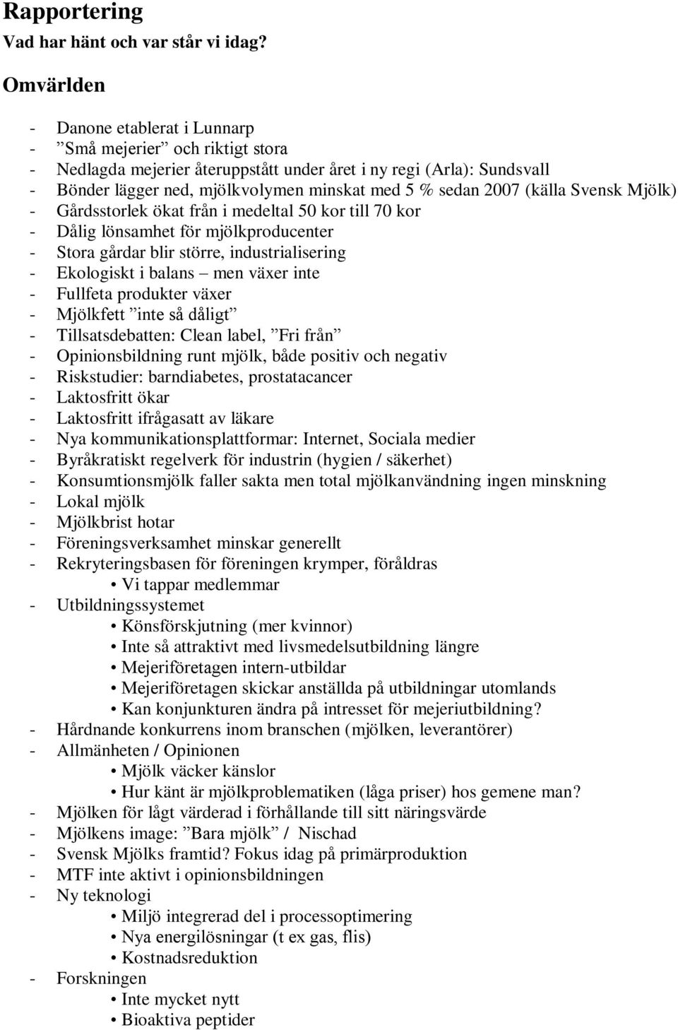 2007 (källa Svensk Mjölk) - Gårdsstorlek ökat från i medeltal 50 kor till 70 kor - Dålig lönsamhet för mjölkproducenter - Stora gårdar blir större, industrialisering - Ekologiskt i balans men växer