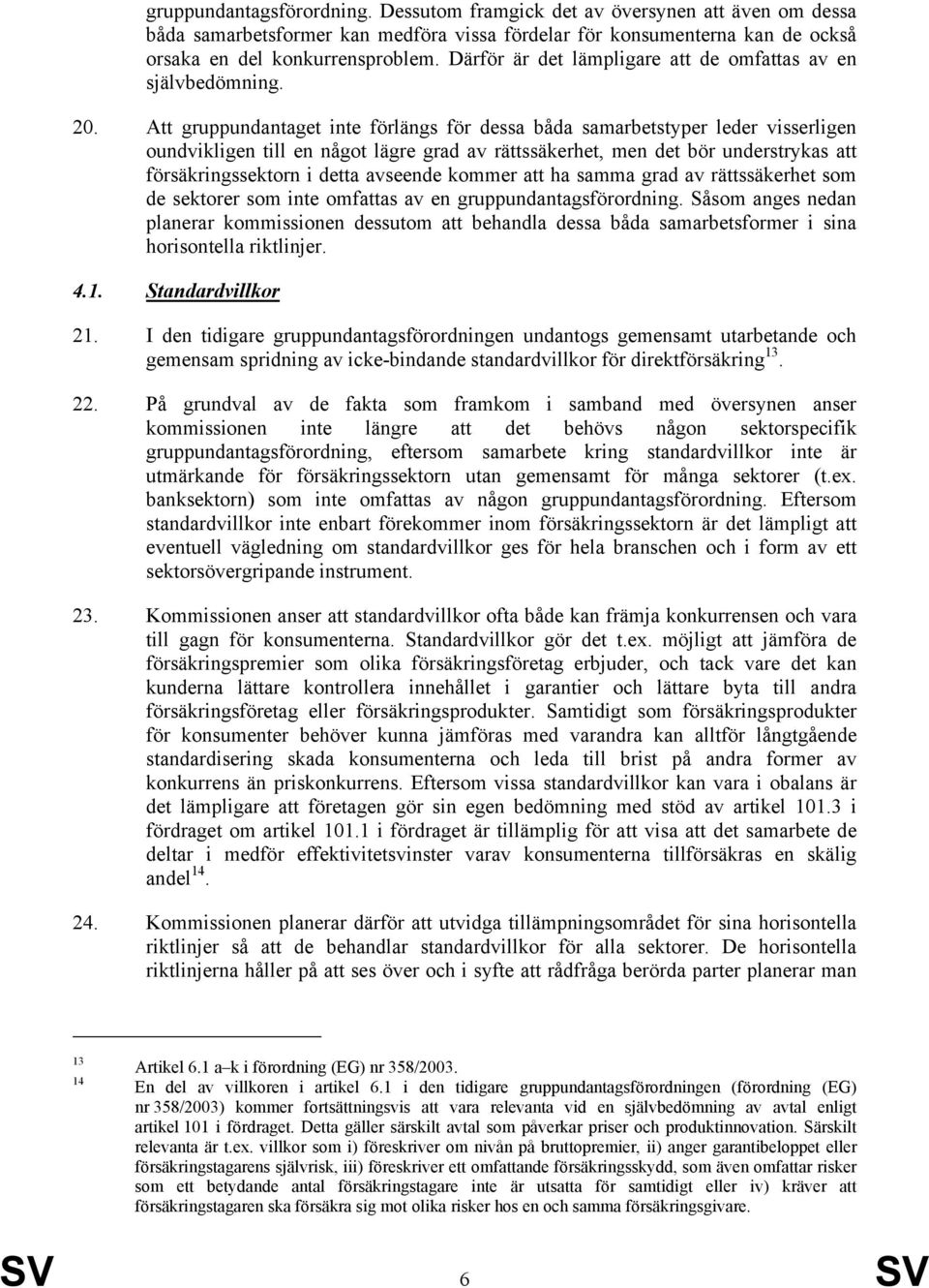 Att gruppundantaget inte förlängs för dessa båda samarbetstyper leder visserligen oundvikligen till en något lägre grad av rättssäkerhet, men det bör understrykas att försäkringssektorn i detta