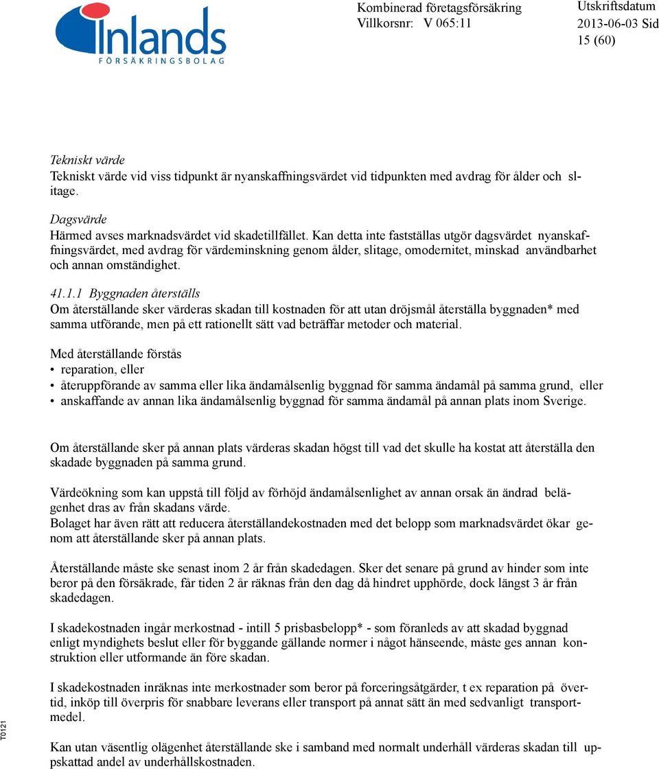 1.1 Byggnaden återställs Om återställande sker värderas skadan till kostnaden för att utan dröjsmål återställa byggnaden* med samma utförande, men på ett rationellt sätt vad beträffar metoder och