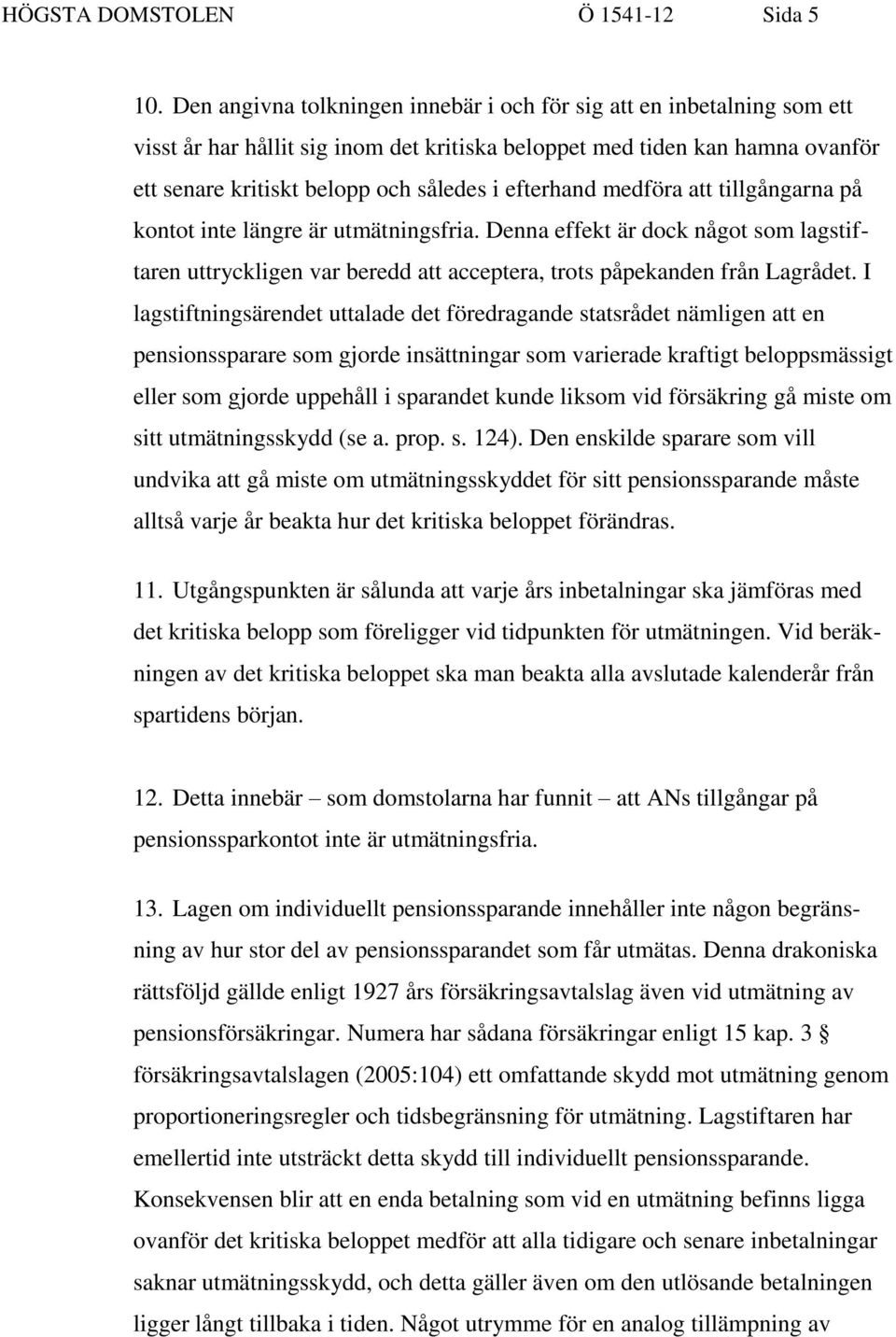 efterhand medföra att tillgångarna på kontot inte längre är utmätningsfria. Denna effekt är dock något som lagstiftaren uttryckligen var beredd att acceptera, trots påpekanden från Lagrådet.