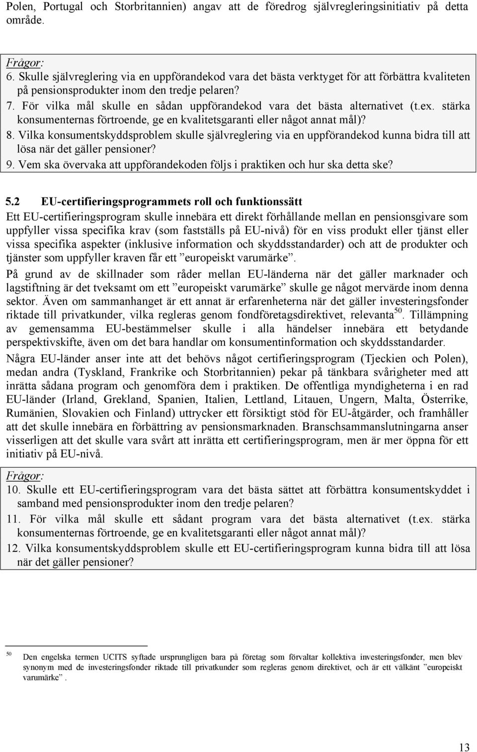 För vilka mål skulle en sådan uppförandekod vara det bästa alternativet (t.ex. stärka konsumenternas förtroende, ge en kvalitetsgaranti eller något annat mål)? 8.