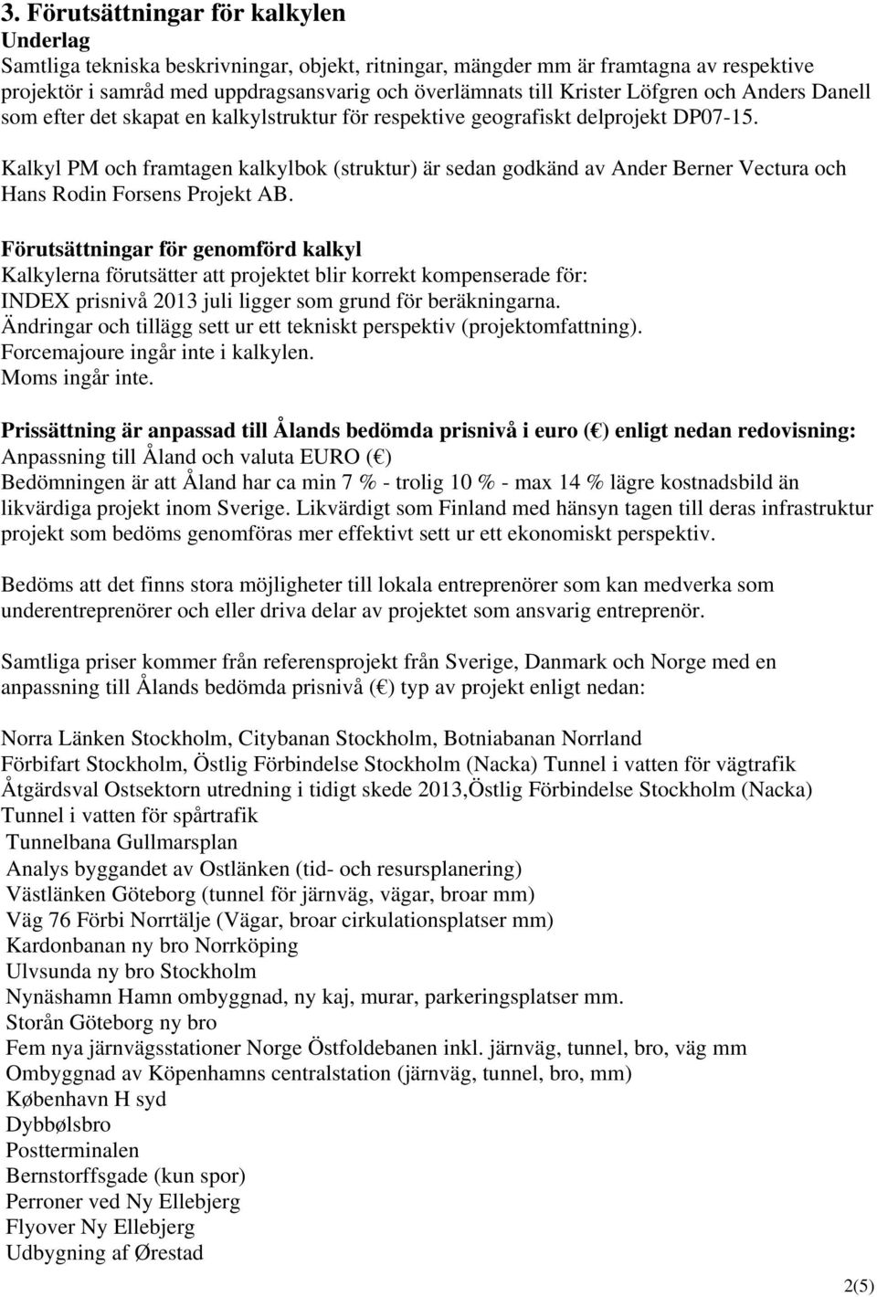 Kalkyl PM och framtagen kalkylbok (struktur) är sedan godkänd av Ander Berner Vectura och Hans Rodin Forsens Projekt AB.