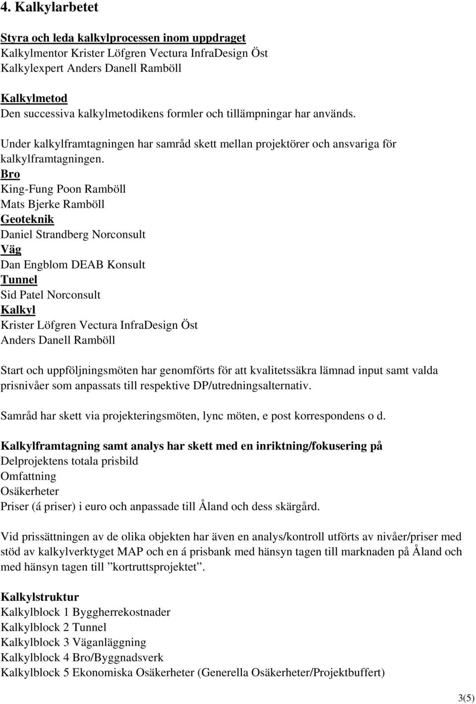 Bro King-Fung Poon Ramböll Mats Bjerke Ramböll Geoteknik Daniel Strandberg Norconsult Väg Dan Engblom DEAB Konsult Tunnel Sid Patel Norconsult Kalkyl Krister Löfgren Vectura InfraDesign Öst Anders