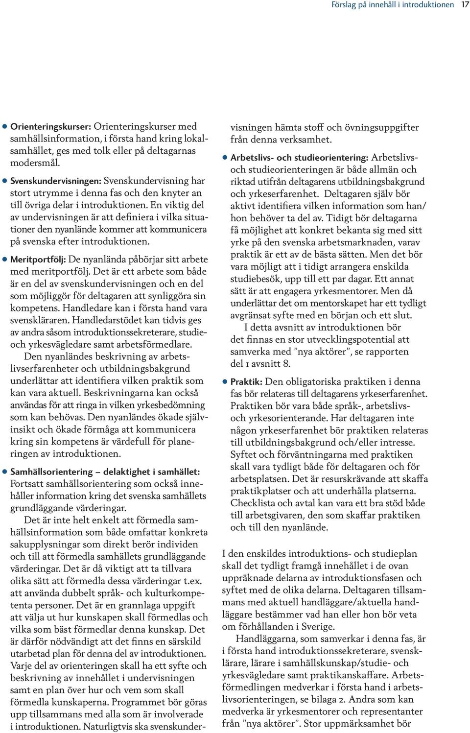 En viktig del av undervisningen är att definiera i vilka situationer den nyanlände kommer att kommunicera på svenska efter introduktionen.