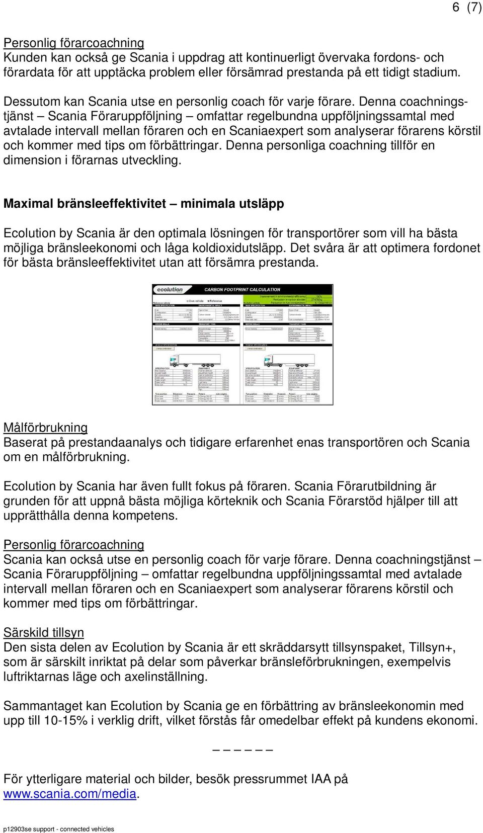 Denna coachningstjänst Scania Föraruppföljning omfattar regelbundna uppföljningssamtal med avtalade intervall mellan föraren och en Scaniaexpert som analyserar förarens körstil och kommer med tips om