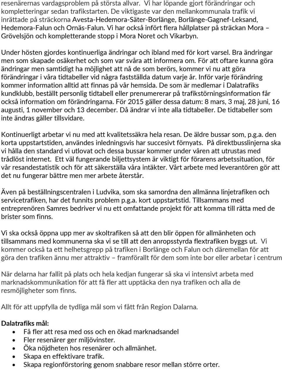 Vi har också infört flera hållplatser på sträckan Mora Grövelsjön och kompletterande stopp i Mora Noret och Vikarbyn. Under hösten gjordes kontinuerliga ändringar och ibland med för kort varsel.