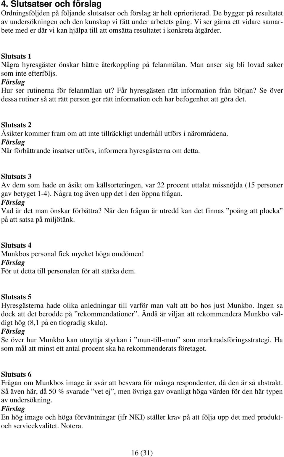 Man anser sig bli lovad saker som inte efterföljs. Förslag Hur ser rutinerna för felanmälan ut? Får hyresgästen rätt information från början?