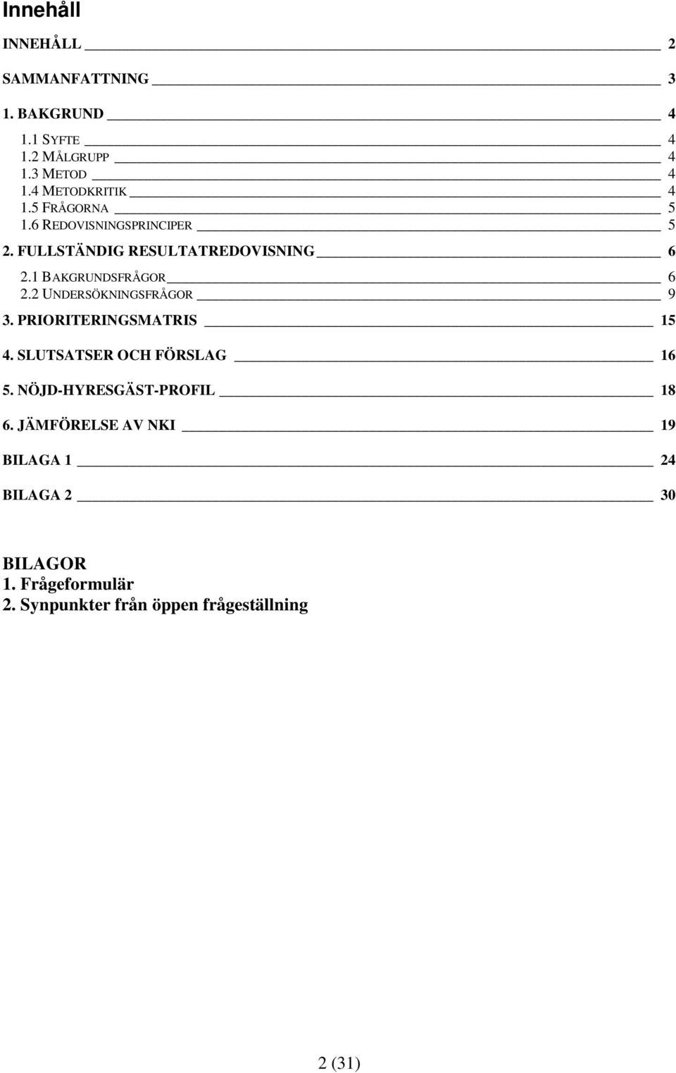2 UNDERSÖKNINGSFRÅGOR 9 3. PRIORITERINGSMATRIS 15 4. SLUTSATSER OCH FÖRSLAG 16 5. NÖJD-HYRESGÄST-PROFIL 18 6.