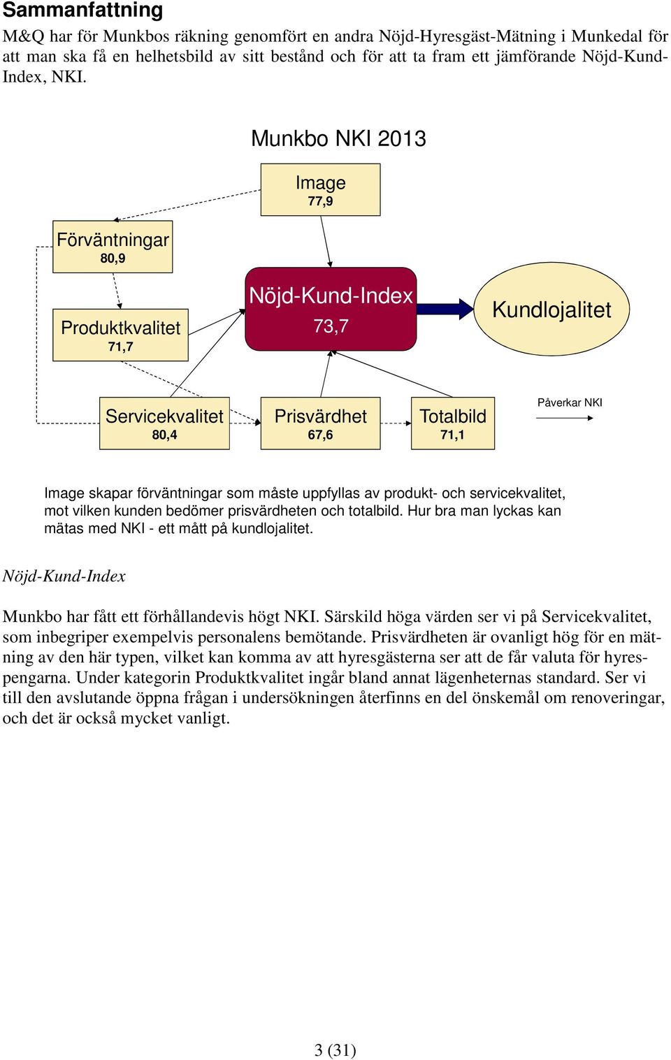 som måste uppfyllas av produkt- och servicekvalitet, mot vilken kunden bedömer prisvärdheten och totalbild. Hur bra man lyckas kan mätas med NKI - ett mått på kundlojalitet.