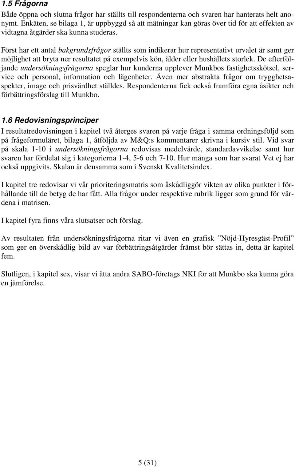 Först har ett antal bakgrundsfrågor ställts som indikerar hur representativt urvalet är samt ger möjlighet att bryta ner resultatet på exempelvis kön, ålder eller hushållets storlek.