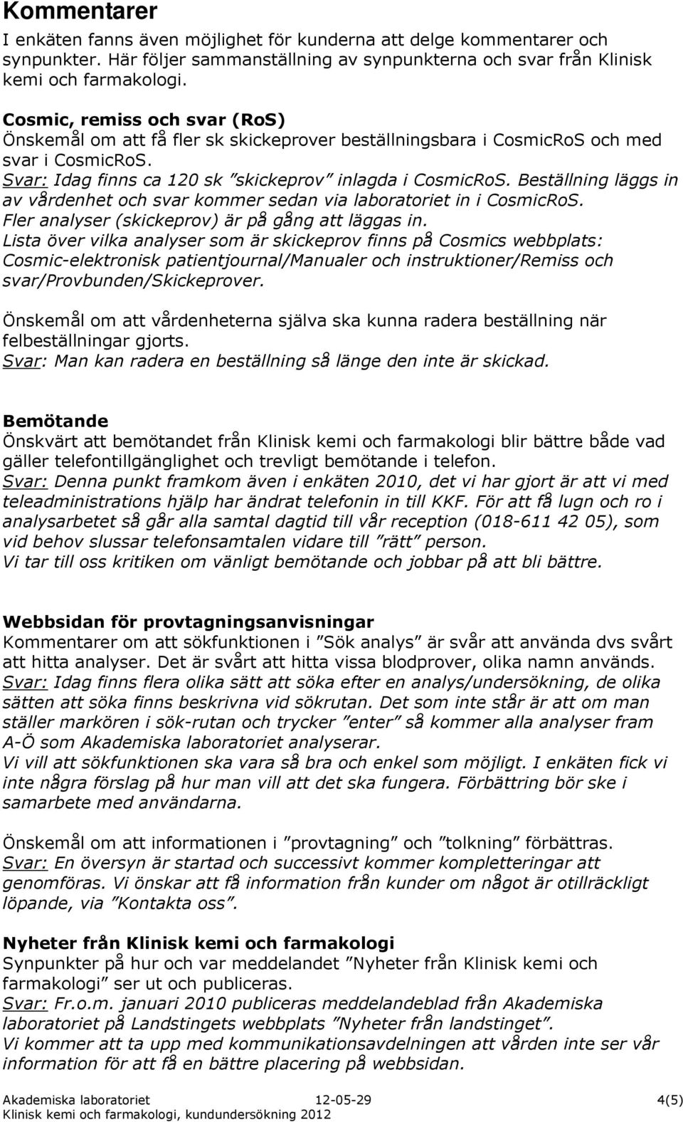 Beställning läggs in av vårdenhet och svar kommer sedan via laboratoriet in i CosmicRoS. Fler analyser (skickeprov) är på gång att läggas in.