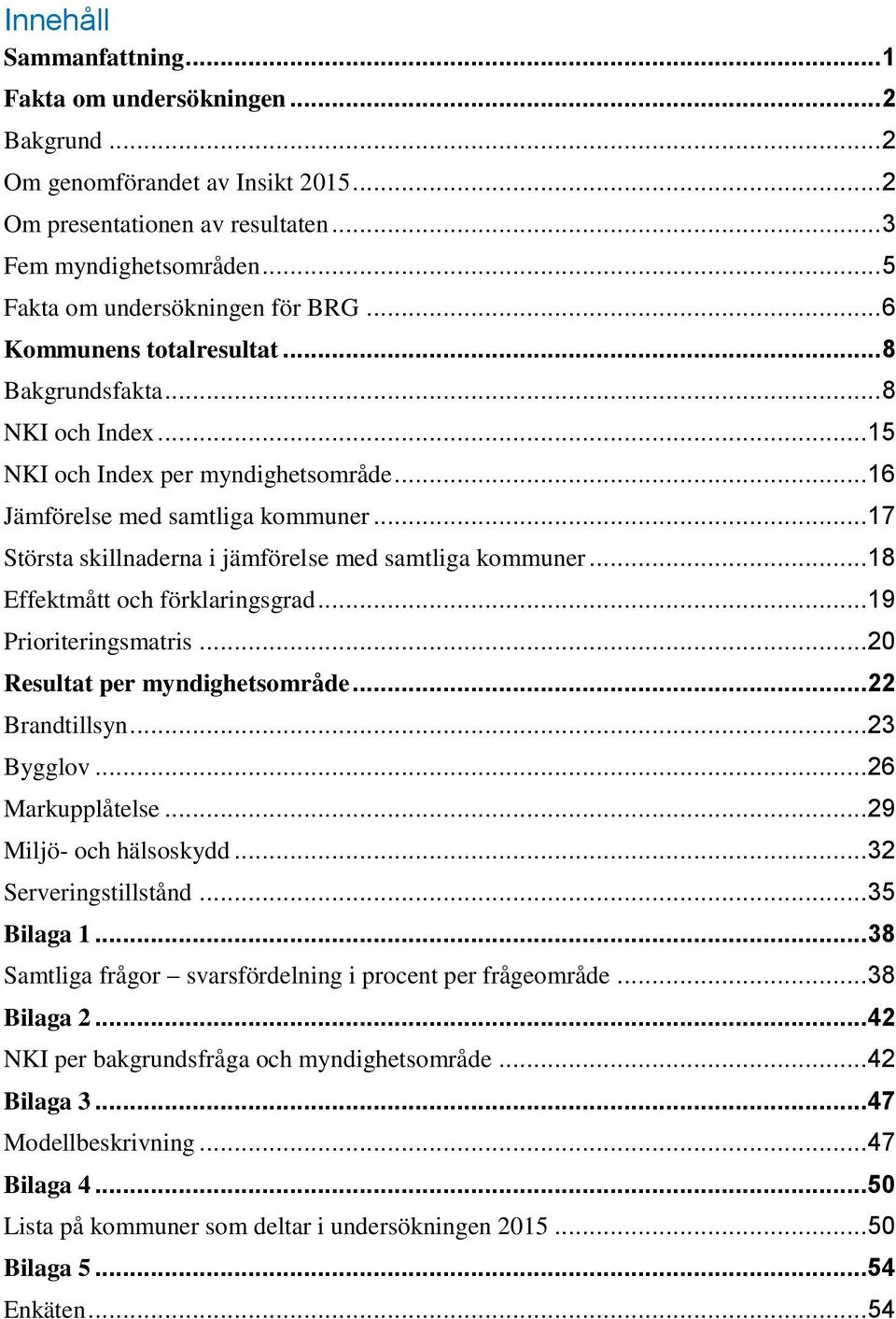 .. 17 Största skillnaderna i jämförelse med samtliga kommuner... 18 Effektmått och förklaringsgrad... 19 Prioriteringsmatris... 20 Resultat per myndighetsområde... 22 Brandtillsyn... 23 Bygglov.