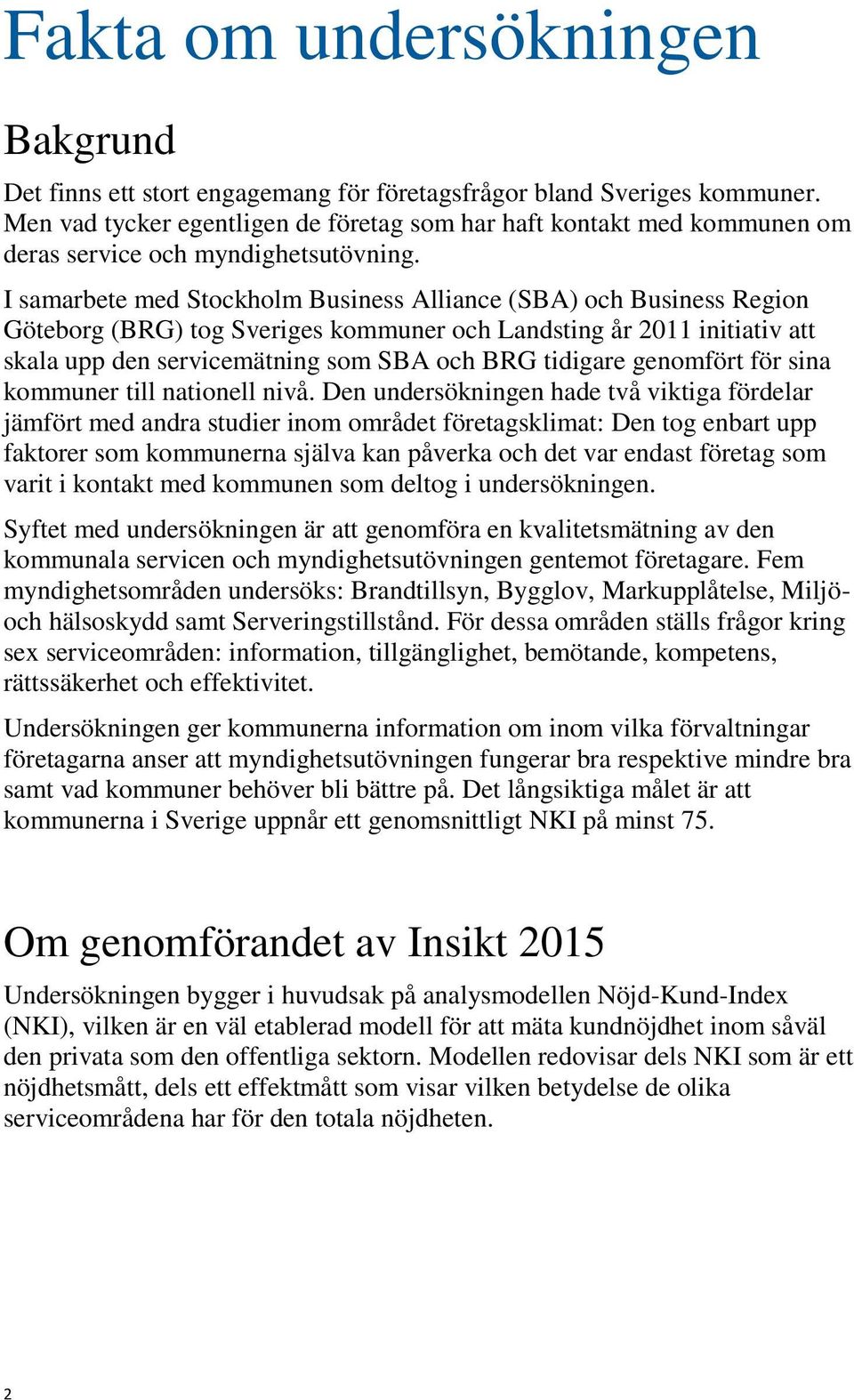 I samarbete med Stockholm Business Alliance (SBA) och Business Region Göteborg (BRG) tog Sveriges kommuner och Landsting år 2011 initiativ att skala upp den servicemätning som SBA och BRG tidigare