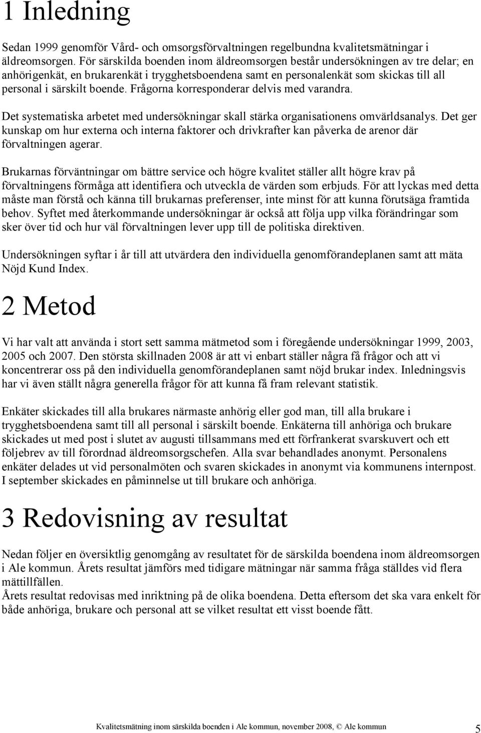 Frågorna korresponderar delvis med varandra. Det systematiska arbetet med undersökningar skall stärka organisationens omvärldsanalys.