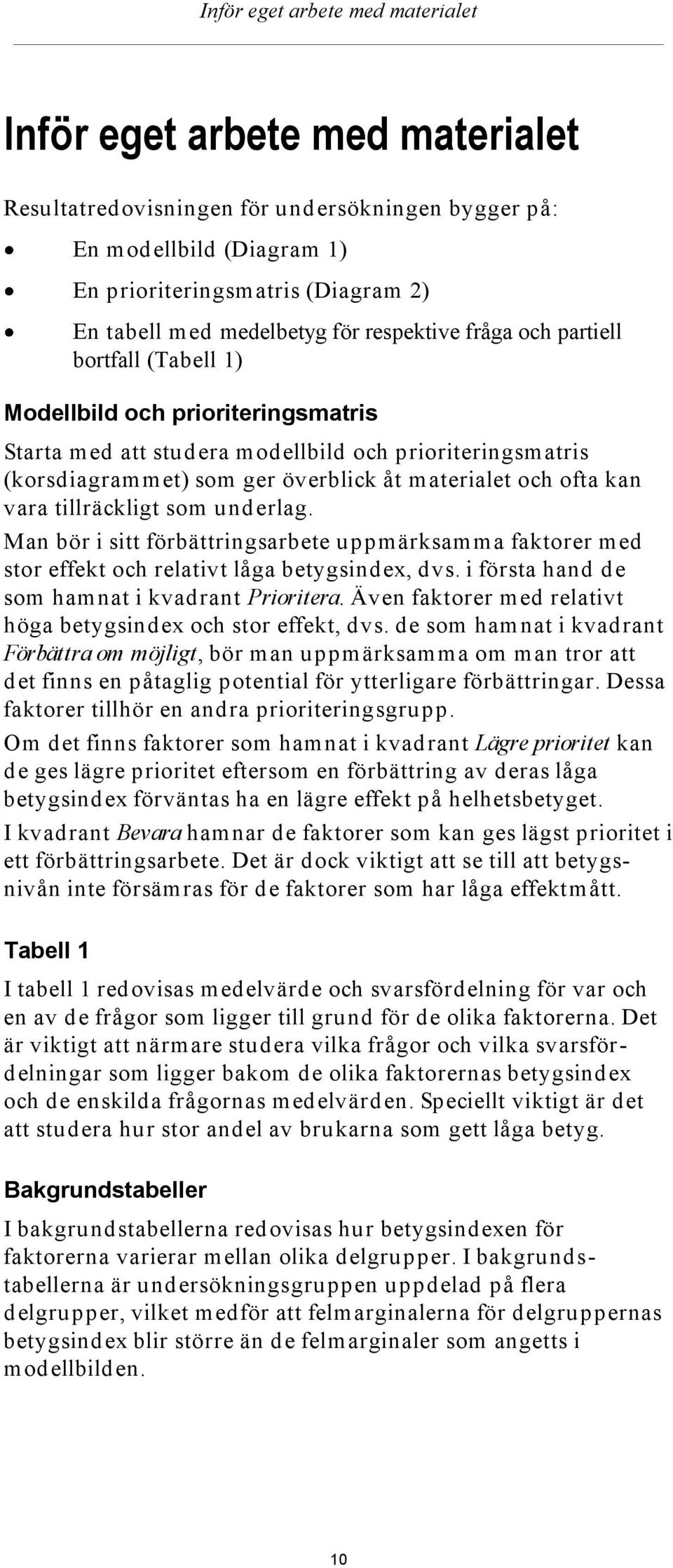 materialet och ofta kan vara tillräckligt som underlag. Man bör i sitt förbättringsarbete uppmärksamma faktorer med stor effekt och relativt låga betygsindex, dvs.