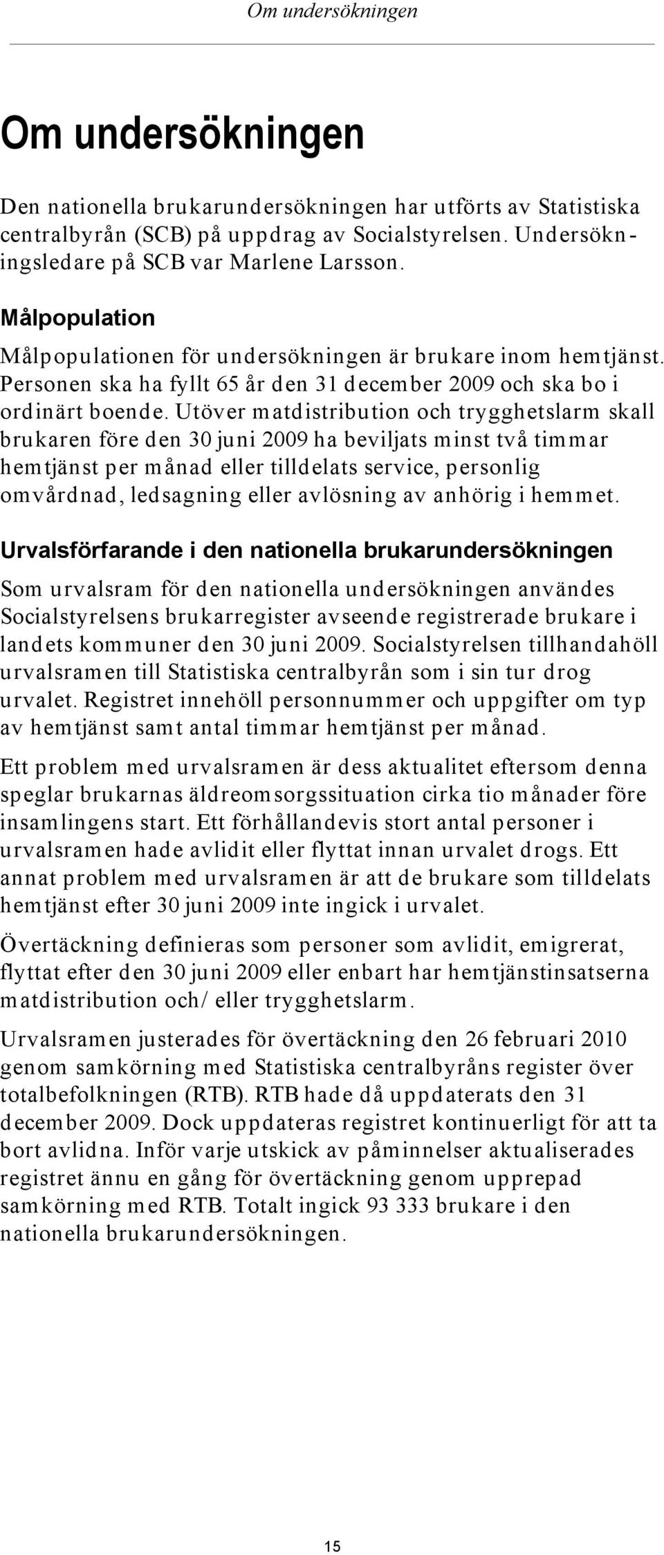 Personen ska ha fyllt 65 år den 31 december 2009 och ska bo i ordinärt boende.