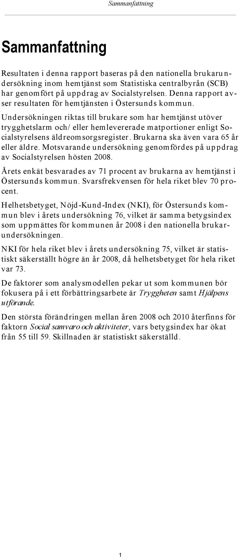 Undersökningen riktas till brukare som har hemtjänst utöver trygghetslarm och/ eller hem levererad e m atportioner enligt Socialstyrelsens äldreomsorgsregister.