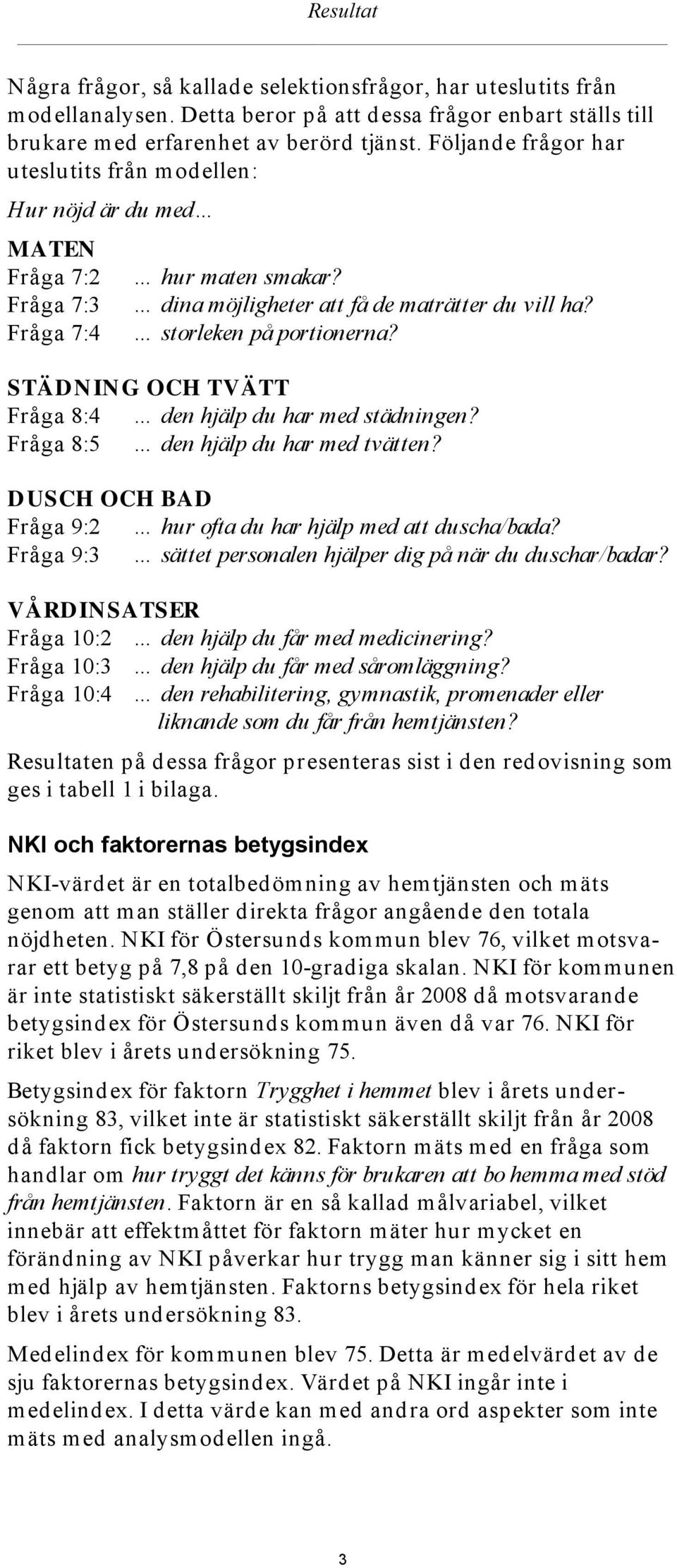 STÄDNING OCH TVÄTT Fråga 8:4 den hjälp du har med städningen? Fråga 8:5 den hjälp du har med tvätten? DUSCH OCH BAD Fråga 9:2 hur ofta du har hjälp med att duscha/bada?