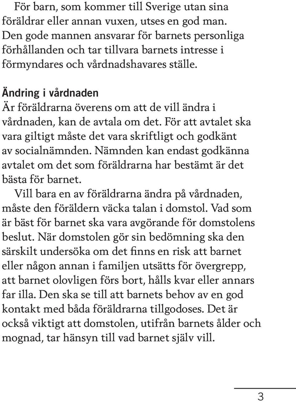 Ändring i vårdnaden Är föräldrarna överens om att de vill ändra i vårdnaden, kan de avtala om det. För att avtalet ska vara giltigt måste det vara skriftligt och godkänt av socialnämnden.