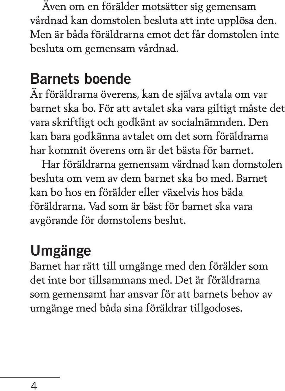 Den kan bara godkänna avtalet om det som föräldrarna har kommit överens om är det bästa för barnet. Har föräldrarna gemensam vårdnad kan domstolen besluta om vem av dem barnet ska bo med.