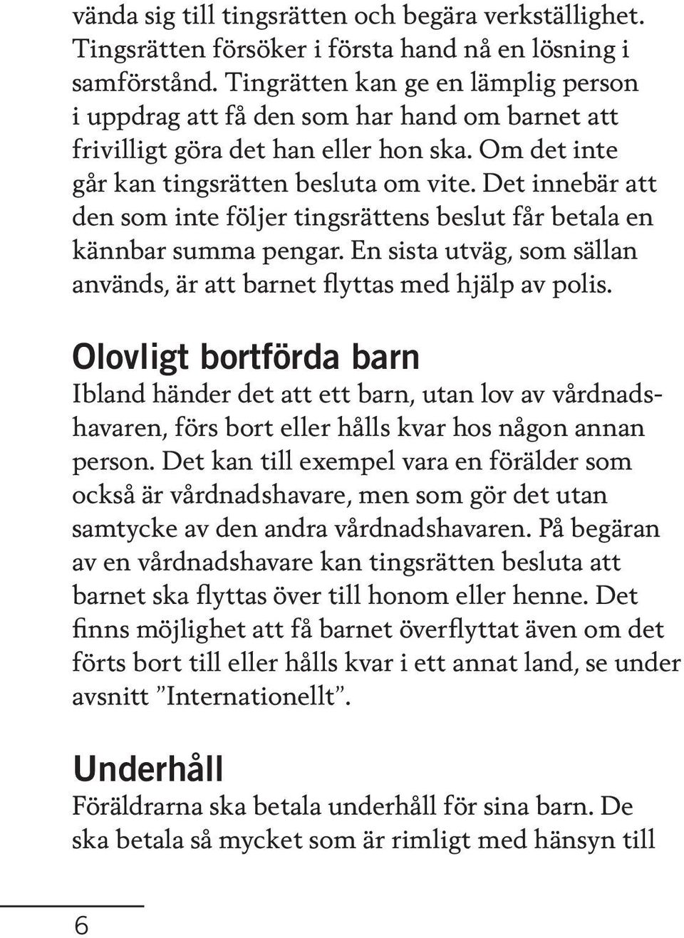 Det innebär att den som inte följer tingsrättens beslut får betala en kännbar summa pengar. En sista utväg, som sällan används, är att barnet flyttas med hjälp av polis.