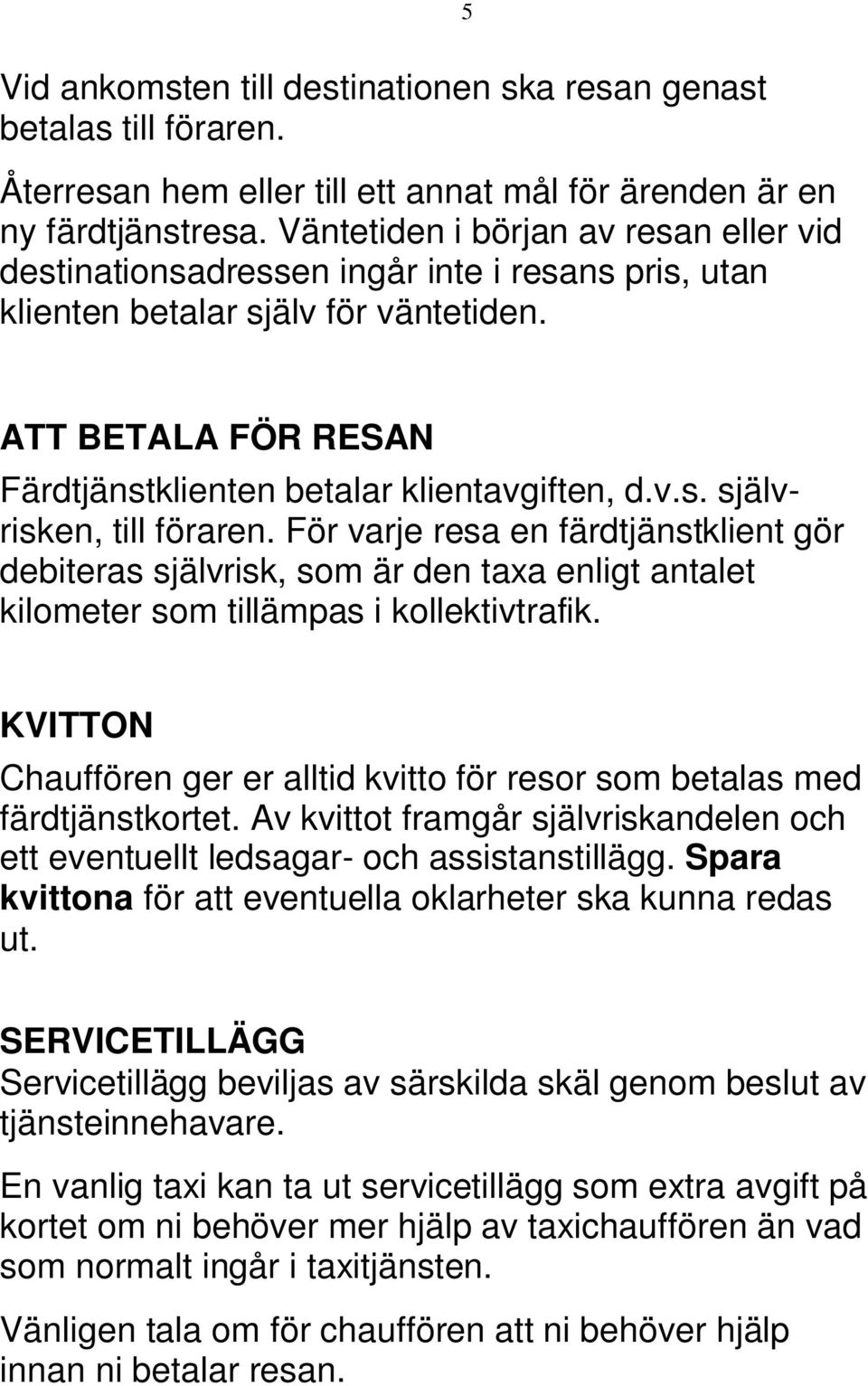 För varje resa en färdtjänstklient gör debiteras självrisk, som är den taxa enligt antalet kilometer som tillämpas i kollektivtrafik.