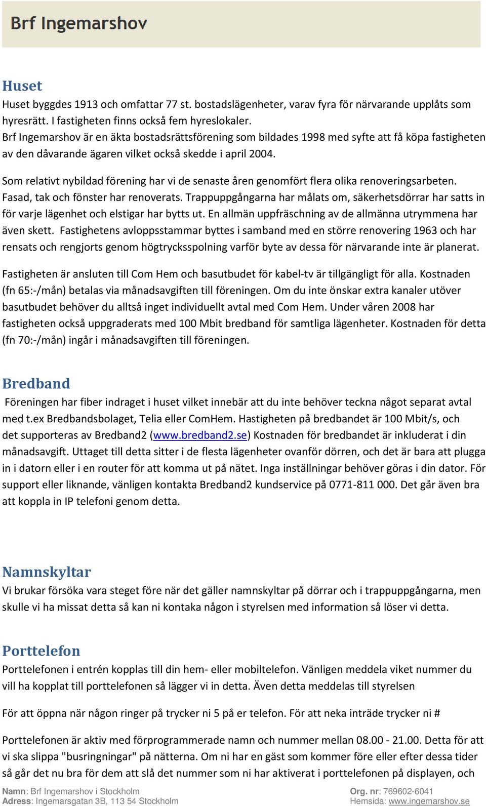 Som relativt nybildad förening har vi de senaste åren genomfört flera olika renoveringsarbeten. Fasad, tak och fönster har renoverats.