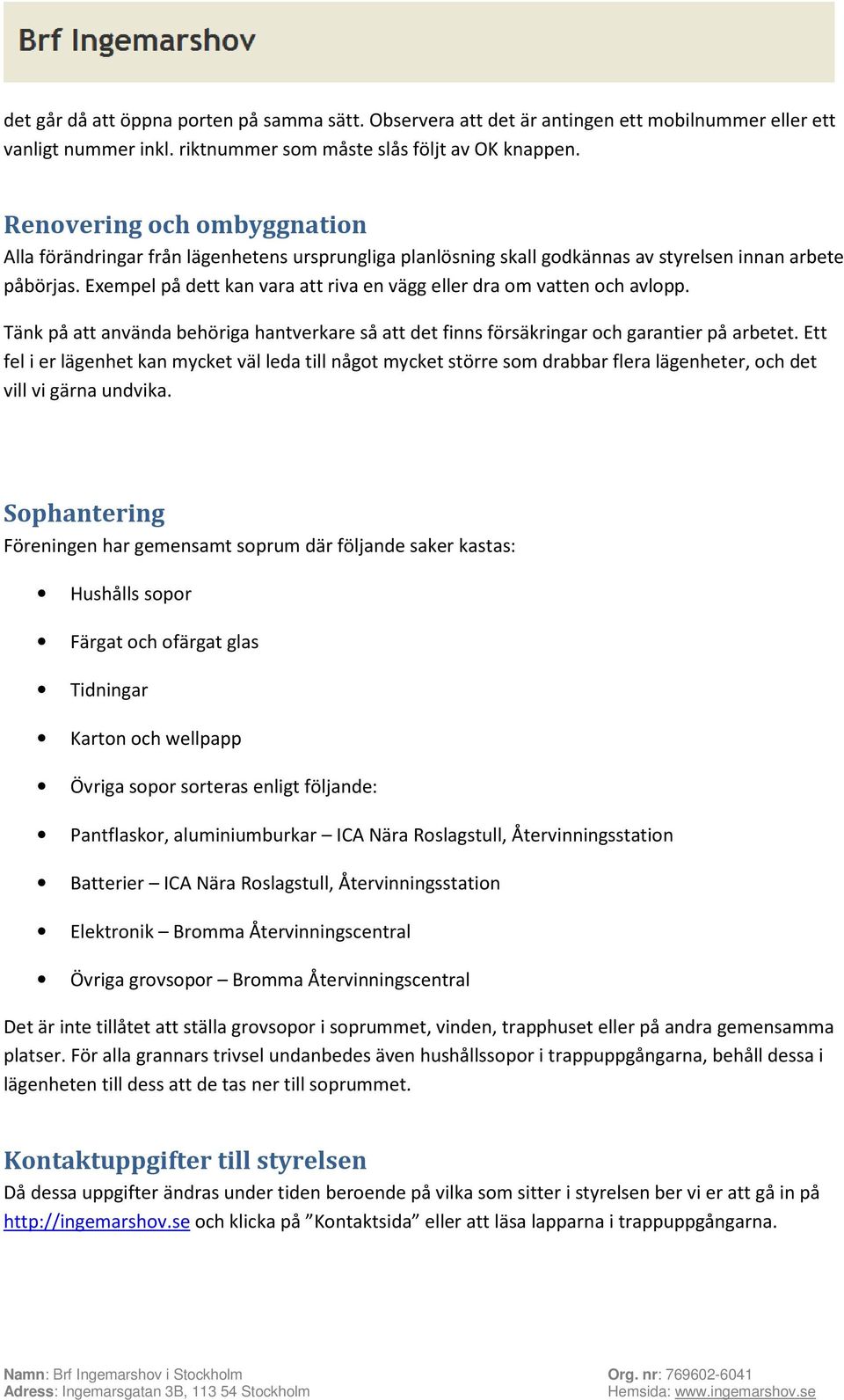 Exempel på dett kan vara att riva en vägg eller dra om vatten och avlopp. Tänk på att använda behöriga hantverkare så att det finns försäkringar och garantier på arbetet.